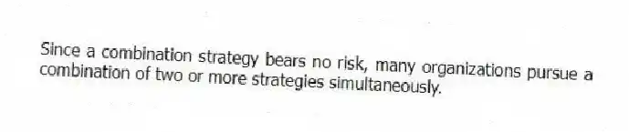 Since a combination strategy bears no risk, many organizations pursue a combination of two or more strategies simultaneously.