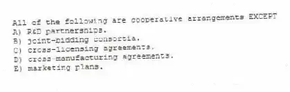 All of the following are cooperative arrangements EXCEPT
A) R&D partnerships.
B) joint-bidding consortia.
C) cross-licensing agreements.
D) cross-manufacturing agreements.
E) marketing plans.