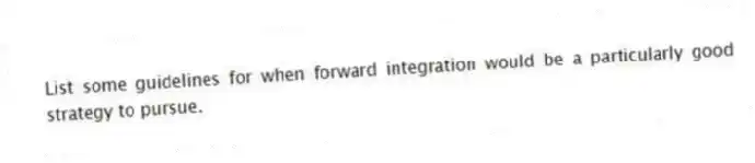 List some guidelines for when forward integration would be a particularly good strategy to pursue.