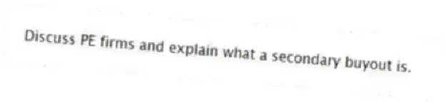 Discuss PE firms and explain what a secondary buyout is.