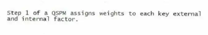 Step 1 of a QSPM assigns weights to each key external and internal factor.