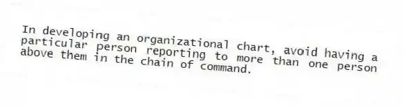In developing an organizational chart, avoid having a particular person reporting to more than one person above them in the chain of command.