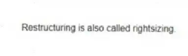 Restructuring is also called rightsizing.