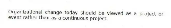 Organizational change today should be viewed as a project or event rather than as a continuous project.