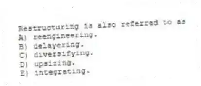 Restructuring is also referred to as
A) reengineering.
B) delayering.
C) diversifying.
D) upsizing.
E) integrating.