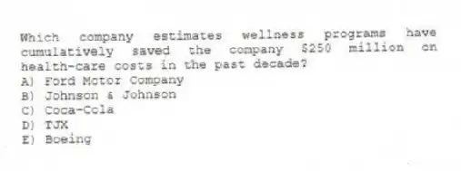 Which company estimates wellness programs have cumulatively saved the company $250 million on health-care costs in the past decade?
A) Ford Motor Company
B) Johnson & Johnson
C) Coca-Cola
D) TJX
E) Boeing