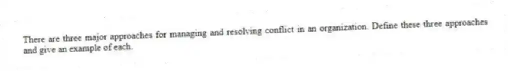There are three major approaches for managing and resolving conflict in an organization. Define these three approaches and give an example of each.