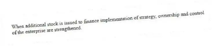 When additional stock is issued to finance implementation of strategy, ownership and control of the enterprise are strengthened.