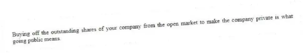Buying off the outstanding shares of your company from the open market to make the company private is what going public means.