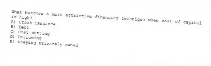 What becomes a more attractive financing technique when cost of capital is high?
A) Stock issuance
B) Debt
C) Cost cutting
D) Borrowing
E) Staying privately owned