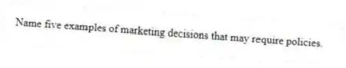 Name five examples of marketing decisions that may require policies.