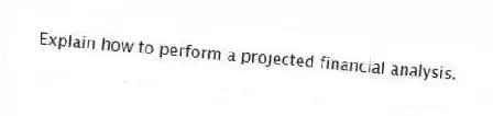 Explain how to perform a projected financial analysis.