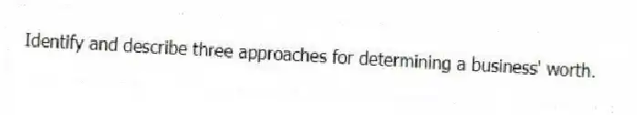 Identify and describe three approaches for determining a business' worth.