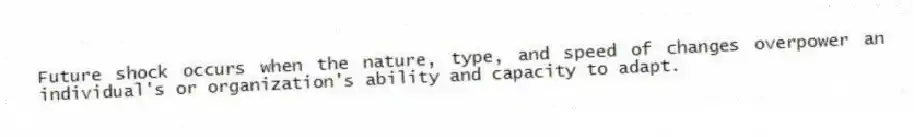 Future shock occurs when the nature, type, and speed of changes overpower an individual's or organization's ability and capacity to adapt.