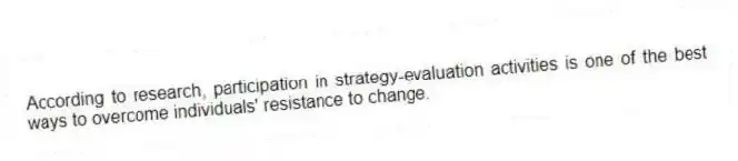 According to research, participation in strategy-evaluation activities is one of the best ways to overcome individuals' resistance to change.