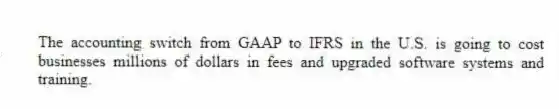 The accounting switch from GAAP to IFRS in the U.S. is going to cost businesses millions of dollars in fees and upgraded software systems and training.