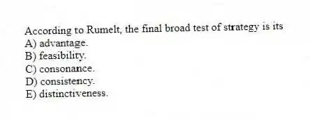 According to Rumelt, the final broad test of strategy is its
A) advantage.
B) feasibility.
C) consonance.
D) consistency.
E) distinctiveness.