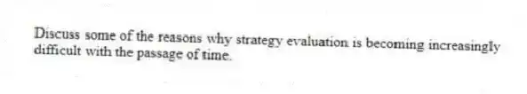 Discuss some of the reasons why strategy evaluation is becoming increasingly difficult with the passage of time.