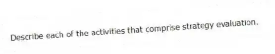 Describe each of the activities that comprise strategy evaluation.