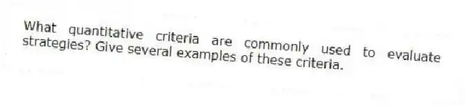 What quantitative criteria are commonly used to evaluate strategies? Give several examples of these criteria.
