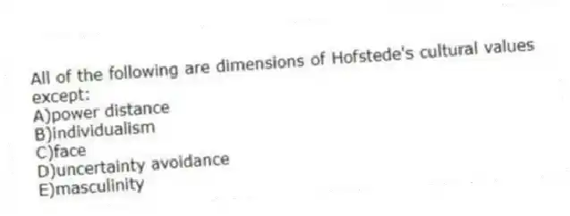 All of the following are dimensions of Hofstede's cultural values except:
A)power distance
B)individualism
C)face
D)uncertainty avoidance
E)masculinity