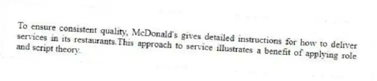 To ensure consistent quality, McDonald's gives detailed instructions for how to deliver services in its restaurants.This approach to service illustrates a benefit of applying role and script theory.