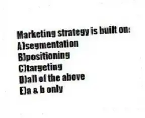 Marketing strategy is built on:
A)segmentation
B)positioning
C)targeting
D)all of the above
E)a & b only