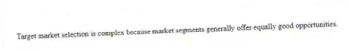 Target market selection is complex because market segments generally offer equally good opportunities.