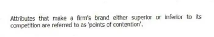 Attributes that make a firm's brand either superior or inferior to its competition are referred to as 'points of contention'.