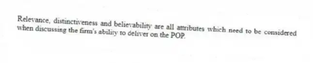 Relevance, distinctiveness and believability are all attributes which need to be considered when discussing the firm's ability to deliver on the POP.