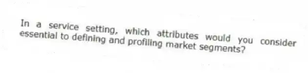 In a service setting, which attributes would you consider essential to defining and profiling market segments?