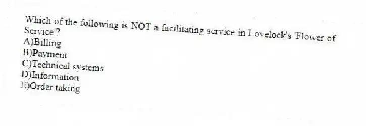 Which of the following is NOT a facilitating service in Lovelock's 'Flower of Service'?
A)Billing
B)Payment
C)Technical systems
D)Information
E)Order taking