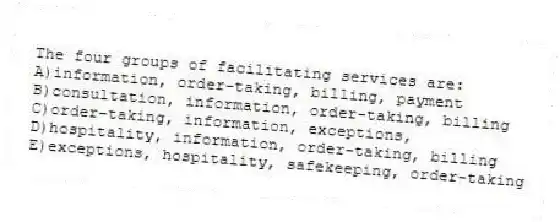 The four groups of facilitating services are:
A)information, order-taking, billing, payment
B)consultation, information, order-taking, billing
C)order-taking, information, exceptions,
D)hospitality, information, order-taking, billing
E)exceptions, hospitality, safekeeping, order-taking