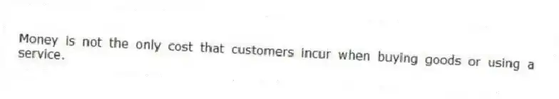 Money is not the only cost that customers incur when buying goods or using a service.