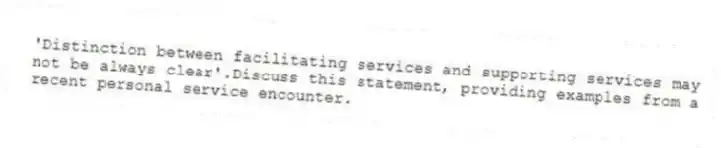 'Distinction between facilitating services and supporting services may not be always clear'.Discuss this statement, providing examples from a recent personal service encounter.