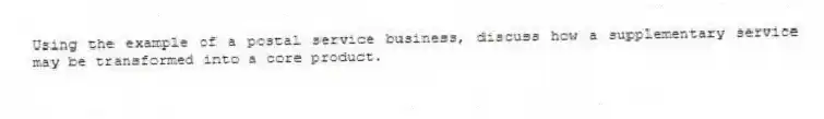 Using the example of a postal service business, discuss how a supplementary service may be transformed into a core product.