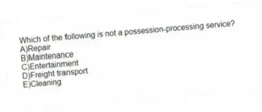 Which of the following is not a possession-processing service?
A)Repair
B)Maintenance
C)Entertainment
D)Freight transport
E)Cleaning