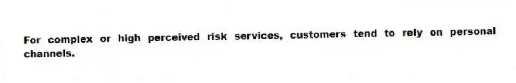 For complex or high perceived risk services, customers tend to rely on personal channels.