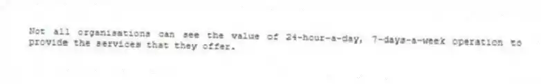 Not all organisations can see the value of 24-hour-a-day, 7-days-a-week operation to provide the services that they offer.
