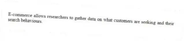 E-commerce allows researchers to gather data on what customers are seeking and their search behaviours.