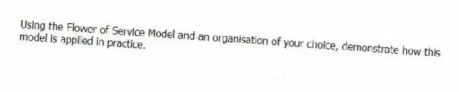 Using the Flower of Service Model and an organisation of your choice, demonstrate how this model is applied in practice.
