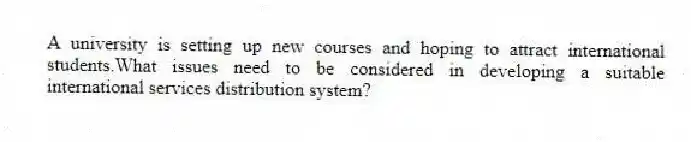 A university is setting up new courses and hoping to attract international students.What issues need to be considered in developing a suitable international services distribution system?
