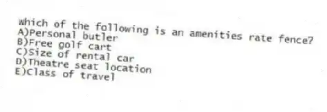 Which of the following is an amenities rate fence?
A)Personal butler
B)Free golf cart
C)Size of rental car
D)Theatre seat location
E)Class of travel