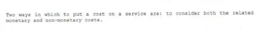 Two ways in which to put a cost on a service are: to consider both the related monetary and non-monetary costs.
