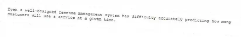 Even a well-designed revenue management system has difficulty accurately predicting how many customers will use a service at a given time.