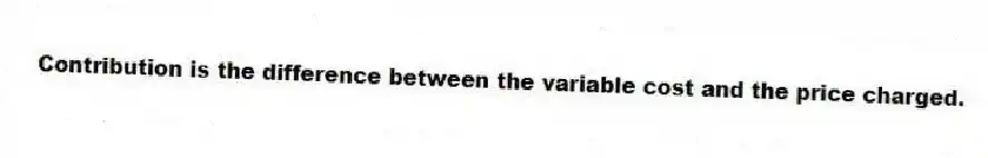 Contribution is the difference between the variable cost and the price charged.