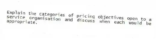 Explain the categories of pricing objectives open to a service organisation and discuss when each would be appropriate.