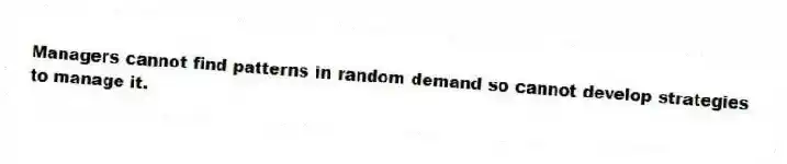 Managers cannot find patterns in random demand so cannot develop strategies to manage it.