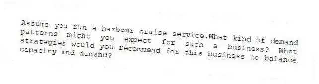 Assume you run a harbour cruise service.What kind of demand patterns might you expect for such a business? What strategies would you recommend for this business to balance capacity and demand?