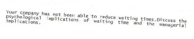 Your company has not been able to reduce waiting times.Discuss the psychological implications of waiting time and the managerial implications.